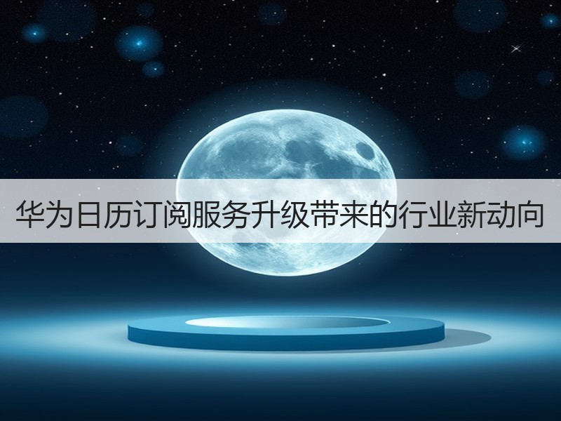 华为日历订阅服务升级带来的行业新动向