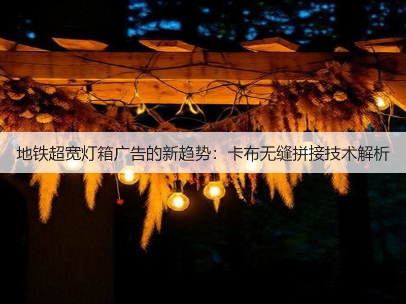 地铁超宽灯箱广告的新趋势：卡布无缝拼接技术解析