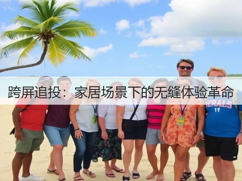 跨屏追投：家居场景下的无缝体验革命