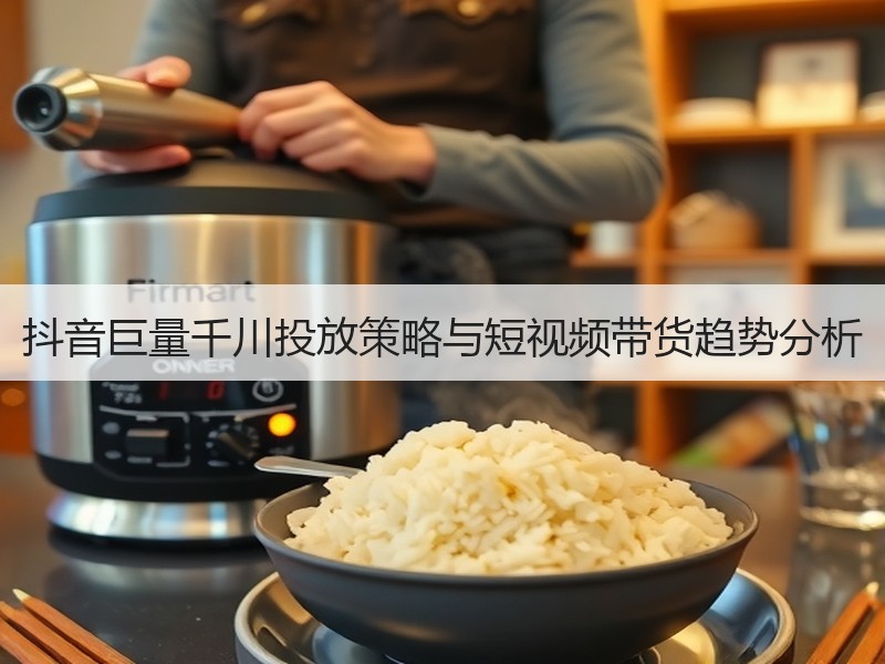 抖音巨量千川投放策略与短视频带货趋势分析