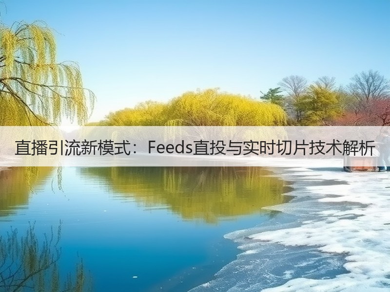 直播引流新模式：Feeds直投与实时切片技术解析