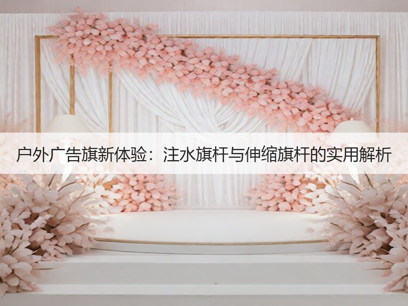 户外广告旗新体验：注水旗杆与伸缩旗杆的实用解析