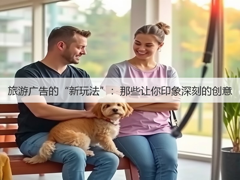 旅游广告的“新玩法”：那些让你印象深刻的创意